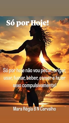 Espiritualidade : Só por Hoje!: Só por hoje não vou pecar, brigar, usar, fumar, beber, comer e fazer sexo compulsivamente! (Espiritualidade e Fé para ser mais que vencedor!)