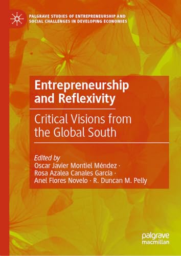 Entrepreneurship and Reflexivity: Critical Visions from the Global South (Palgrave Studies of Entrepreneurship and Social Challenges in Developing Economies)
