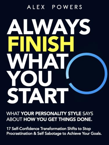 Always Finish What You Start: What Your Personality Type Says About How You Get Things Done: 17 Self-Confidence Transformation Shifts to Stop Procrastination ... of Self Improvement & Mindset Book 3)