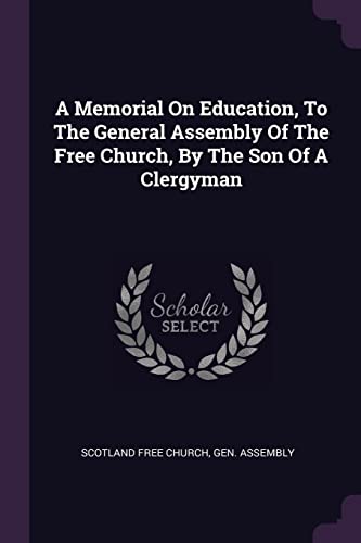 A Memorial On Education, To The General Assembly Of The Free Church, By The Son Of A Clergyman