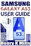 SAMSUNG GALAXY A53 USER GUIDE: Complete Manual for Seniors & Beginners on How to Set Up & Master the Galaxy A53 with Tips & Tricks on Google Apps, Camera, Settings, & more