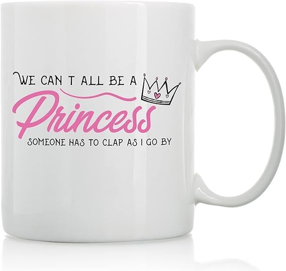 We Can't All Be a Princess Funny Coffee Cup Novelty Ceramics Mug 11 Ounces