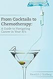 From Cocktails to Chemotherapy: A Guide to Navigating Cancer in Your 30's: A Guide to Navigating Cancer in Your 30's
