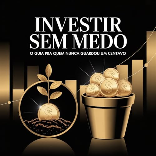 Investir sem medo: Um guia para quem nunca guardou um centavo (Portuguese Edition)
