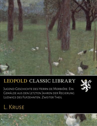  Jugend-Geschichte des Herrn de Morbiére: Ein Gemälde aus den Letzten Jahren der Regierung Ludwigs des Fufzehnten. Zweiter Theil