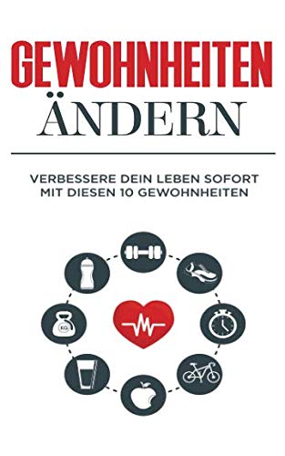 Gewohnheiten: Gewohnheiten ändern: Verbessere dein Leben sofort mit diesen 10 Gewohnheiten