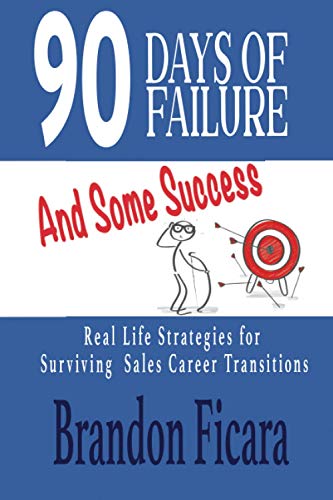 90 Days Of Failure and Some Success: Real Life Strategies For Surviving a Sales Career Transition