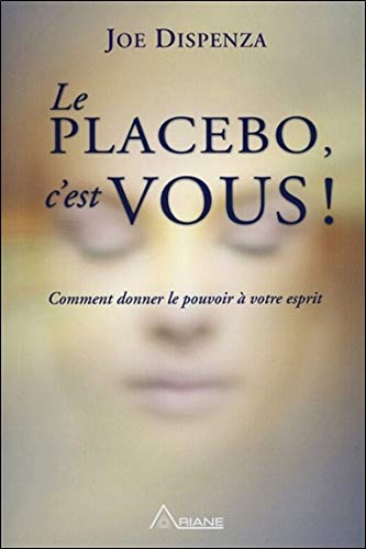 Le Placebo, C'est Vous ! Comment Donner Le Pouvoir à Votre Esprit 
