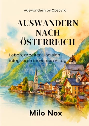 Auswandern nach Österreich: Leben, arbeiten und sich integrieren im echten Alltag (Auswandern - by...