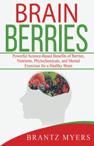 Brain Berries: Powerful Science-Based Benefits of Berries, Nutrients, Phytochemicals, and Mental Exercises for a Healthy Brain Brain Berries: Powerful Science-Based Benefits of Berries, Nutrients, Phytochemicals, and Mental Exercises for a Healthy Brain