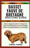  BASSET FAUVE DE BRETAGNE DOG CARE GUIDE: Ultimate Beginners Guide To Training Your Dogs from Buying, Care, Interaction, Feeding, Health, Grooming, Obedience, Love And More
