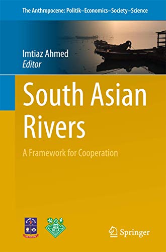 South Asian Rivers: A Framework for Cooperation (The Anthropocene: Politik―Economics―Society―Science, 21)