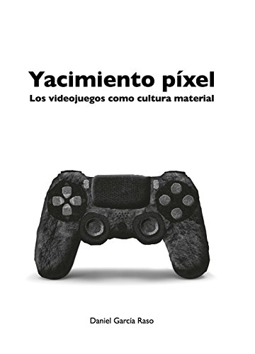 Yacimiento píxel: Los videojuegos como cultura material Yacimiento píxel: Los videojuegos como cultura material