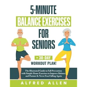 5-Minute Balance Exercises for Seniors: The Illustrated Guide to Fall Prevention with Simple Home Exercises to Improve Balance and Posture & Never Fear Falling Again + 30-Day Workout Plan! Paperback – October 27, 2022
