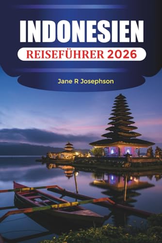 INDONESIEN REISEFÜHRER 2026: Inseln, Strände, Tempel, Vulkane, Kultur und Unterkünfte in Bali, Jakarta, Yogyakarta und darüber hinaus (German Edition)