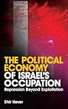 The Political Economy of Israel's Occupation: Repression Beyond Exploitation