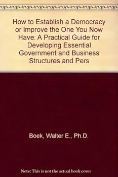 Hardcover How to Establish a Democracy or Improve the One You Now Have: A Practical Guide for Developing Essential Government and Business Structures and Pers Book