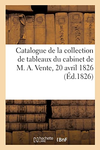 Catalogue de la collection de tableaux du cabinet de M. A. Vente, 20 avril 1826 (French Edition)