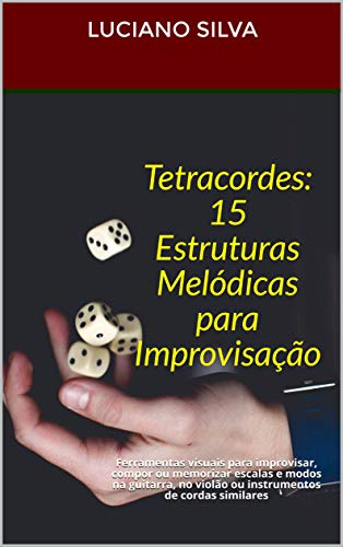 Tetracordes: 15 Estruturas Melódicas para Improvisação: Ferramentas visuais para improvisar, compor ou memorizar escalas e modos na guitarra, no violão ou instrumentos de cordas similares