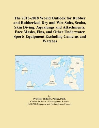 The 2013-2018 World Outlook for Rubber and Rubberized Dry and Wet Suits, Scuba, Skin Diving, Aqualungs and Attachments, Face Masks, Fins, and Other ... Equipment Excluding Cameras and Watches      Paperback – January 7, 2013