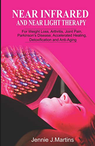 Near Infrared and Near Light Therapy: For Weight Loss, Arthritis, Joint Pain, Parkinson’s