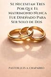 Se Necesitan Tres Por Qué el Matrimonio Nunca Fue Diseñado Para Ser Solo de Dos (Spanish Edition)