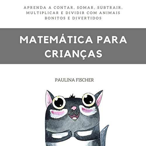 MATEMÁTICA PARA CRIANÇAS: Aprenda a Contar, Somar, Subtrair, Multiplicar e Dividir com Animais Bonitos e Divertidos - Fischer, Paulina