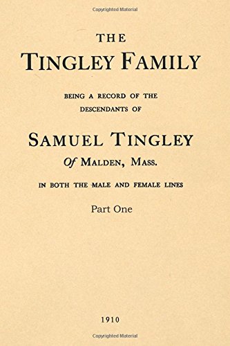 The Tingley Family part I: Being a Record of the Descendants of Samuel Tingley of Malden, Mass. In Both the Male and Female Lines