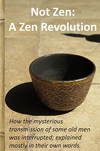 Not Zen: A Zen Revolution: How the mysterious transmission of some old men was interrupted; explained mostly in their own words.