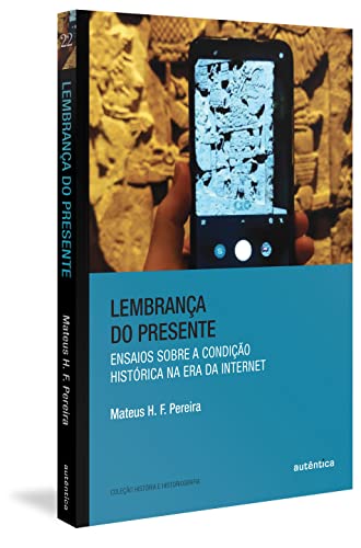 Lembrança do presente: Ensaios sobre a condição histórica na era da internet