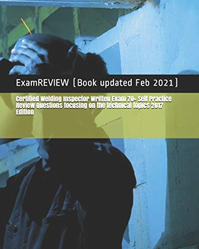 Certified Welding Inspector Written Exam 70+ Self Practice Review Questions focusing on the technical topics 2017 Edition