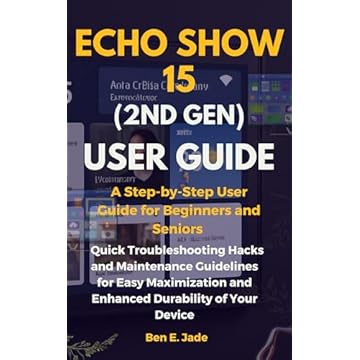 Echo Show 15 (2nd Gen) A Step-by-Step User Guide for Beginners and Seniors : Including Quick Troubleshooting Hacks & Maintenance Guidelines for Easy Maximization ... Durability of Your Devi (English Edition)