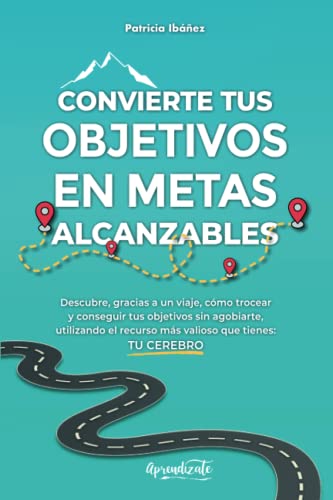 Convierte tus objetivos en metas alcanzables: Descubre, gracias a un viaje, cómo trocear y conseguir tus objetivos sin agobiarte, utilizando el recurso más valioso que tienes: TU CEREBRO