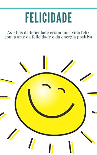 Felicidade: As 7 leis da felicidade criam uma vida feliz com a arte da felicidade e da energia posit