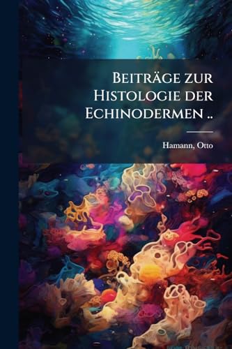 Beiträge zur Histologie der Echinodermen ..: Hefte 2 (German Edition)
