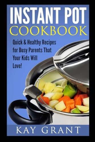 Instant Pot Cookbook: Quick & Healthy Recipes for Busy Parents That Your Kids Will Love!