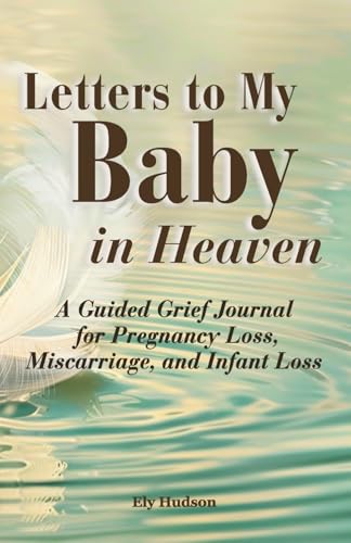 Letters to My Baby in Heaven: A Grief Support Guide and Guided Journal for Pregnancy Loss, Miscarriage, and Infant Loss