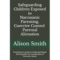 Safeguarding Children Exposed to Narcissistic Parenting, Coercive Control and Parental Alienation