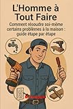 guide pratique restauration  L’Homme à Tout Faire Guide Pratique des Réparations Domestiques: Réparez, restaurez et améliorez votre maison avec des solutions pratiques et sans ... bricolage pour chaque problème domestique !