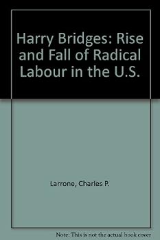 Harry Bridges: The Rise and Fall of Radical Labor in the United States