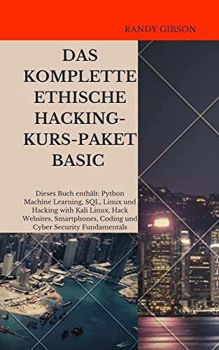 DAS KOMPLETTE ETHISCHE HACKING-KURS-PAKET BASIC: Dieses Buch enthält: Python Machine Learning, SQL,