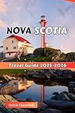 NOVA SCOTIA Travel Guide 2025-2026: Iconic Sites, Festivals, Outdoor Adventures, Culture & Cuisine for Nature Lovers & Adventure Seekers