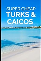 Turks and Caicos Travel Guide: Enjoy a $10,000 trip to Turks and Caicos for $1,000 (BUDGET TRAVEL GUIDE 2025 - Super Cheap Guides 2025) B0CW65PV91 Book Cover