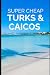 Turks and Caicos Travel Guide: Enjoy a $10,000 trip to Turks and Caicos for $1,000 (2026 TRAVEL GUIDE - Super Cheap Insider Guides 2026 - Luxury on a Budget Guidebooks)