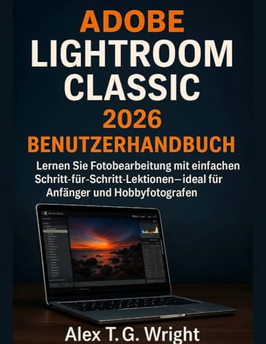 ADOBE LIGHTROOM CLASSIC 2026 BENUTZERHANDBUCH: Lernen Sie Fotobearbeitung mit einfachen Schritt-für-Schritt-Lektionen – ideal für Anfänger und Hobbyfotografen
