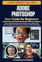 ADOBE PHOTOSHOP USER GUIDE FOR BEGINNERS 2025: Here is a Step-by-Step Manual You Need to Know to Master PS for Photo Manipulation, Graphic Design and ... Techniques (The Adobian Guide for Beginners) B0F63KC1Q9 Book Cover