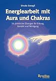 Energiearbeit mit Aura und Chakras: 56 Praktische Übungen für Erdung, Kontakt und Reinigung