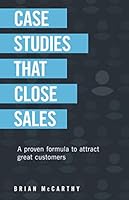 Case Studies That Close Sales: A Proven Formula to Attract Great Customers 1708162089 Book Cover