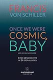  ONCE WE WERE COSMIC, BABY: – und was aus uns wurde Eine Geschichte in vierundzwanzig Erzählungen
