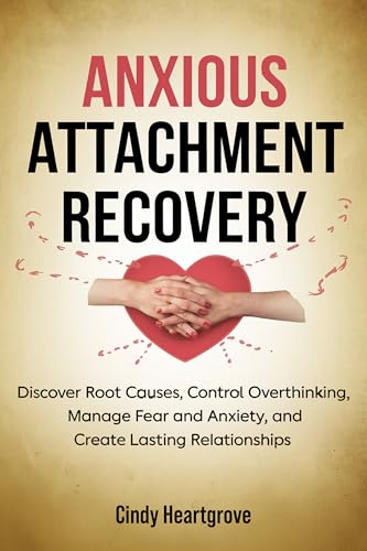 Anxious Attachment Recovery: Discover Root Causes, Control Overthinking, Manage Fear